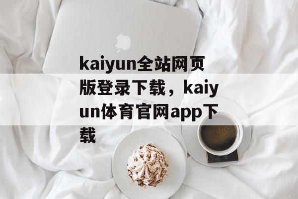 kaiyun全站网页版登录下载，kaiyun体育官网app下载