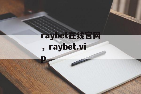 raybet在线官网，raybet.vip