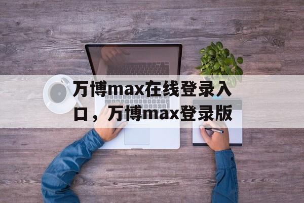 万博max在线登录入口，万博max登录版