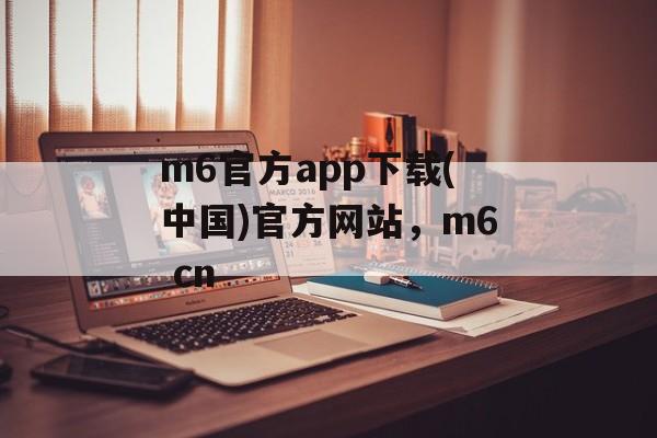 m6官方app下载(中国)官方网站，m6 cn