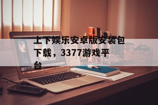 上下娱乐安卓版安装包下载，3377游戏平台