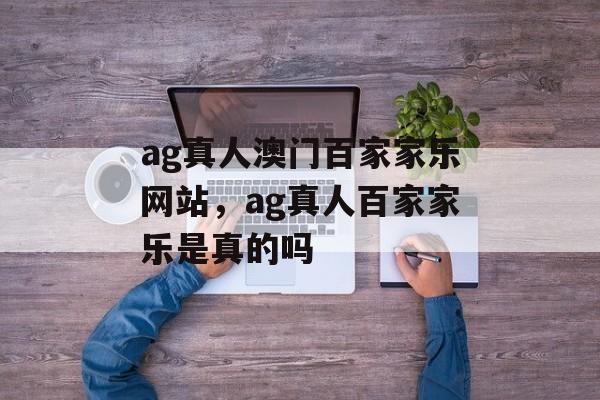 ag真人澳门百家家乐网站，ag真人百家家乐是真的吗