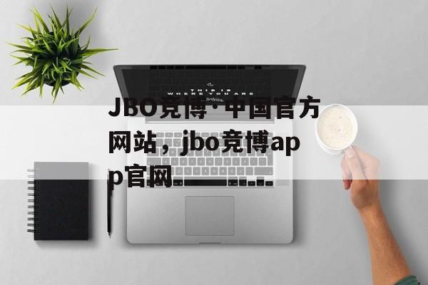 JBO竞博·中国官方网站，jbo竞博app官网